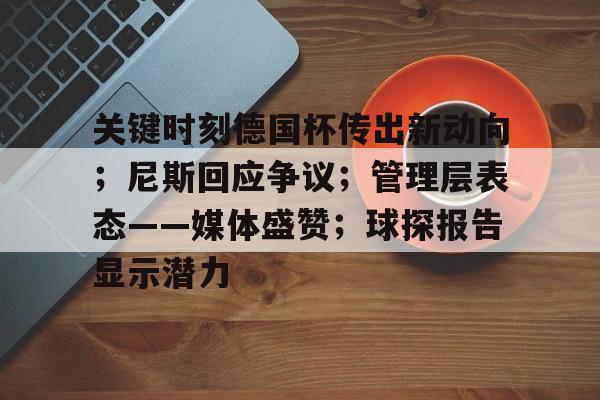 关键时刻德国杯传出新动向；尼斯回应争议；管理层表态——媒体盛赞；球探报告显示潜力